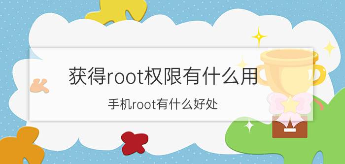 获得root权限有什么用 手机root有什么好处